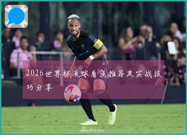 2026世界杯滚球看点推荐及实战技巧分享