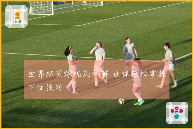 世界杯买球规则详解 让你轻松掌握下注技巧