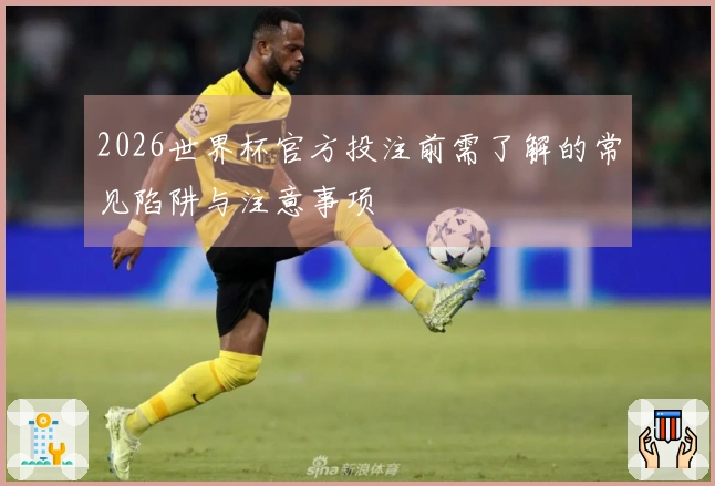 2026世界杯官方投注前需了解的常见陷阱与注意事项