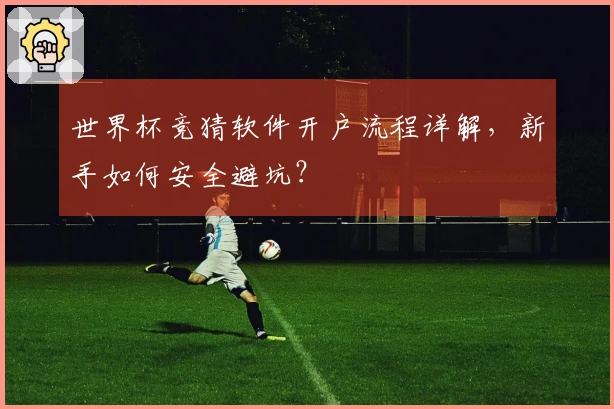 世界杯竞猜软件开户流程详解，新手如何安全避坑？