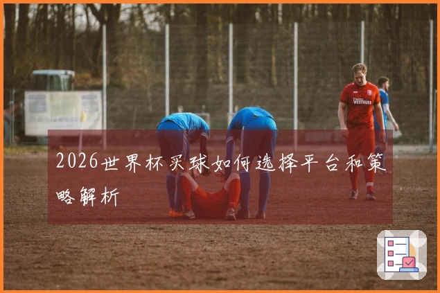 2026世界杯买球如何选择平台和策略解析