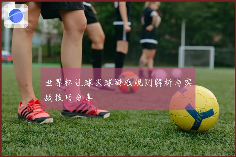 世界杯让球买球游戏规则解析与实战技巧分享