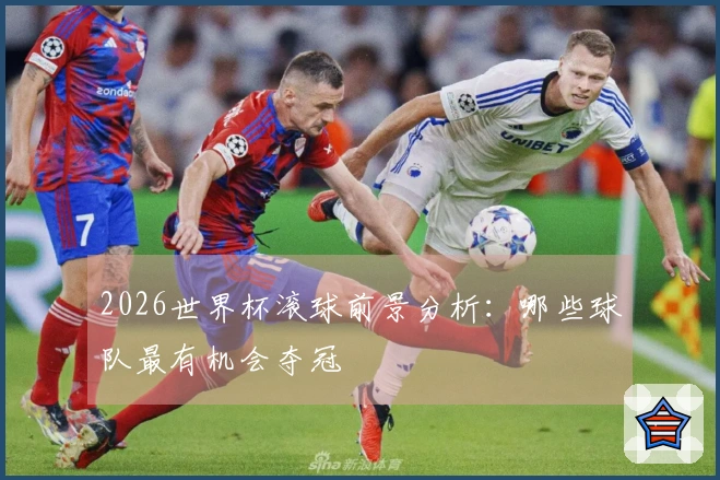 2026世界杯滚球前景分析：哪些球队最有机会夺冠