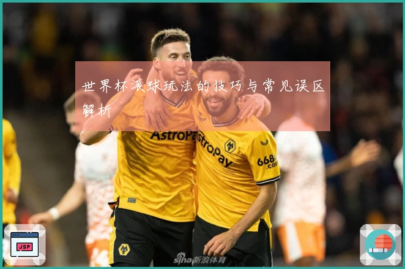 世界杯滚球玩法的技巧与常见误区解析