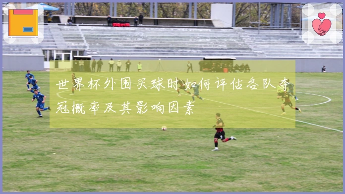 世界杯外围买球时如何评估各队夺冠概率及其影响因素