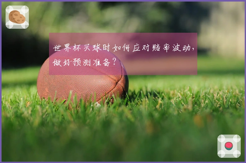 世界杯买球时如何应对赔率波动，做好预测准备？