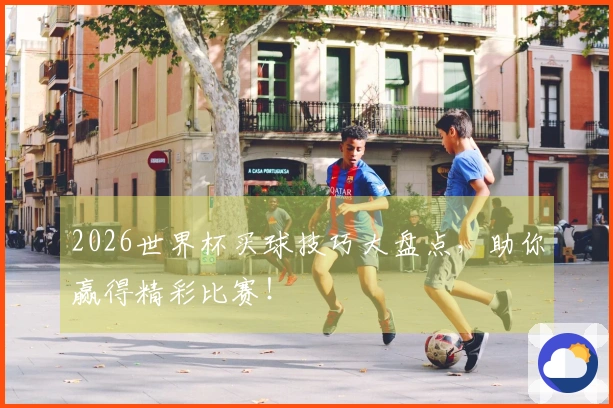 2026世界杯买球技巧大盘点，助你赢得精彩比赛！