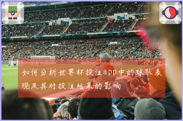 如何分析世界杯投注app中的球队表现及其对投注结果的影响