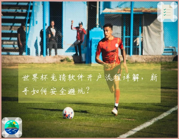 世界杯竞猜软件开户流程详解，新手如何安全避坑？