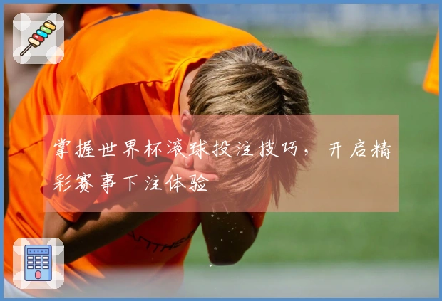 掌握世界杯滚球投注技巧，开启精彩赛事下注体验