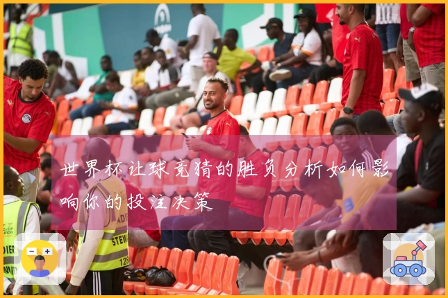 世界杯让球竞猜的胜负分析如何影响你的投注决策
