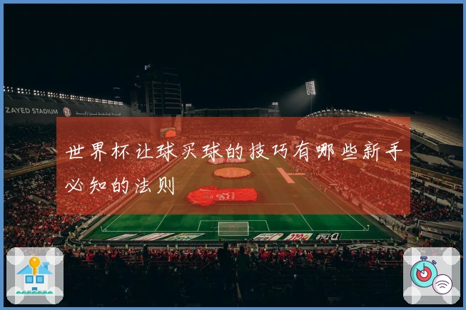 世界杯让球买球的技巧有哪些新手必知的法则