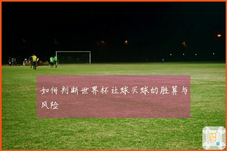 如何判断世界杯让球买球的胜算与风险