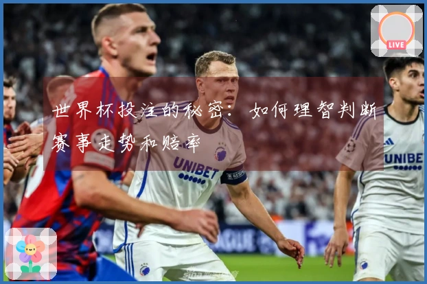世界杯投注的秘密：如何理智判断赛事走势和赔率