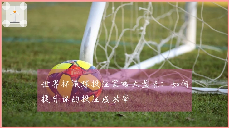 世界杯滚球投注策略大盘点:如何提升你的投注成功率